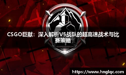 CSGO巨献：深入解析V5战队的超高速战术与比赛策略